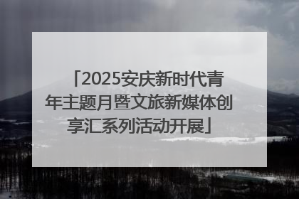 2025安庆新时代青年主题月暨文旅新媒体创享汇系列活动开展